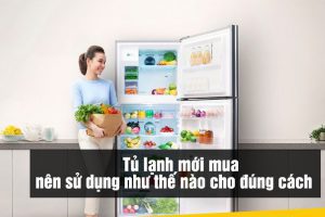 Tủ lạnh mới mua nên sử dụng như thế nào cho đúng cách?