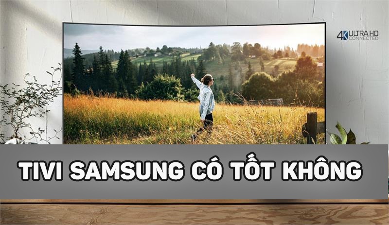 Vì sao nên mua tivi Samsung? Tivi Samsung có tốt không?