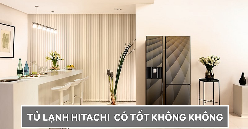 [Review] Tủ lạnh Hitachi có tốt và bền không? Có nên mua không?