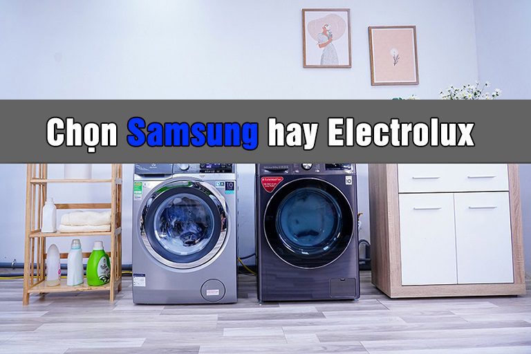 So sánh ưu nhược điểm máy giặt Samsung và Electrolux