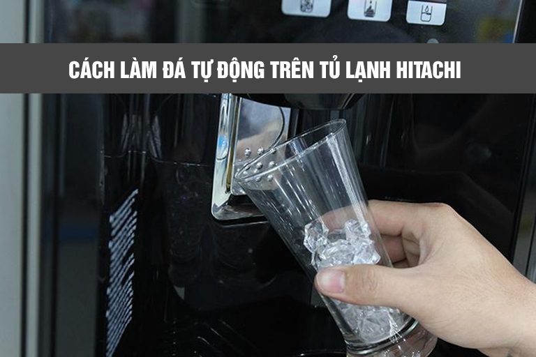 Hướng dẫn cách sử dụng chức năng làm đá tự động trên tủ lạnh Hitachi