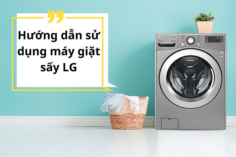 Hướng dẫn sử dụng máy giặt sấy LG chính hãng chi tiết nhất