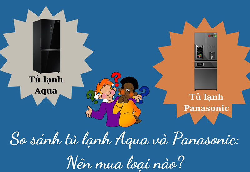 So sánh tủ lạnh Aqua và Panasonic: Nên mua loại nào?