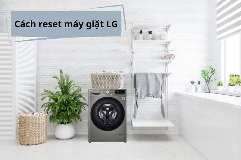 Hướng dẫn cách reset máy giặt LG nhanh chóng và đơn giản
