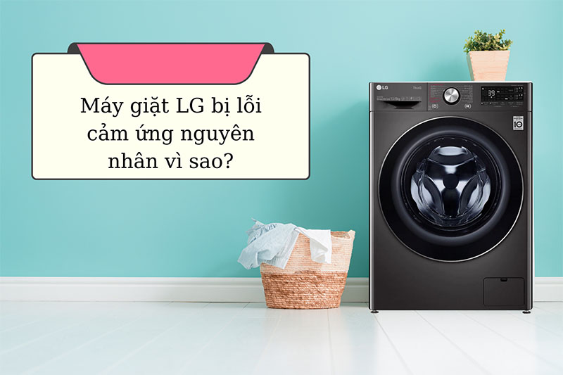 Tại sao máy giặt LG bị lỗi cảm ứng? Nên khắc phục thế nào?