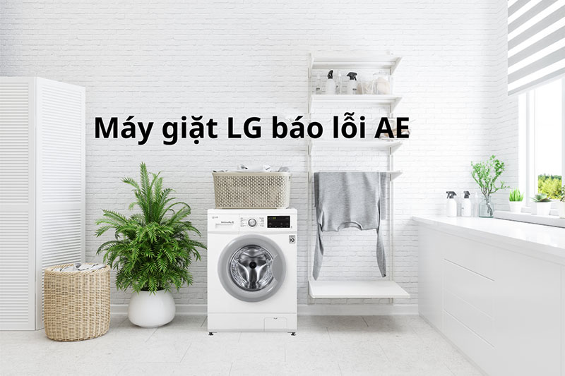 Tình trạng máy giặt LG báo lỗi AE là gì? Cách khắc phục nhanh chóng