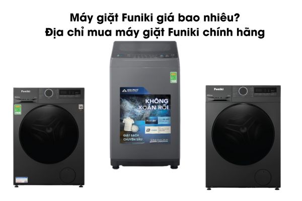 Máy giặt Funiki giá bao nhiêu? Địa chỉ mua máy giặt Funiki chính hãng