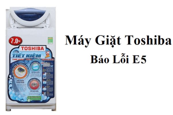 Lỗi E5 máy giặt Toshiba là gì? Cách khắc phục ngay tại nhà