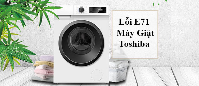 Tìm hiểu về lỗi E71 trên máy giặt Toshiba