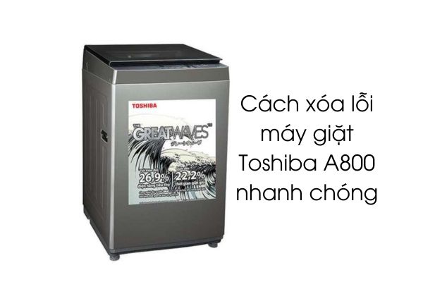 Cách xóa lỗi máy giặt Toshiba A800 nhanh chóng