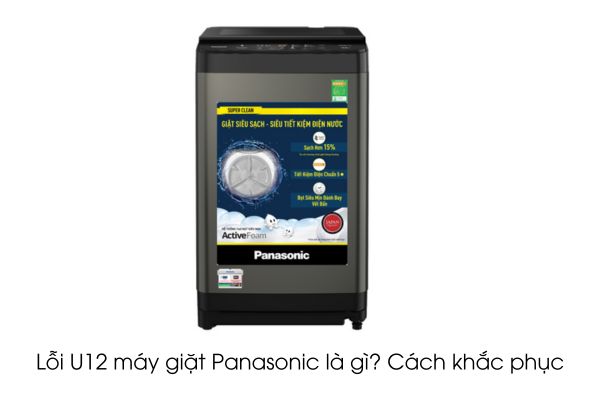 Lỗi U12 máy giặt Panasonic là gì? Cách khắc phục