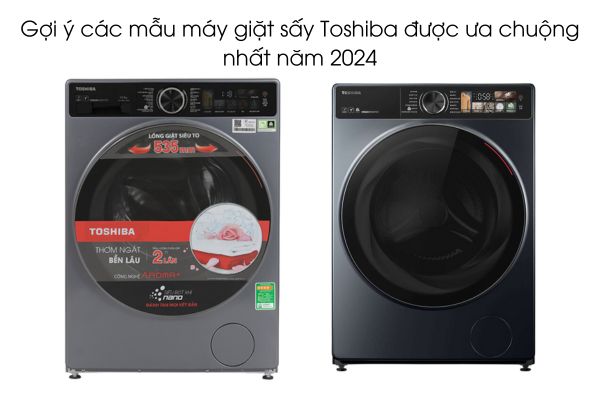 Gợi ý các mẫu máy giặt sấy Toshiba được ưa chuộng nhất năm 2024