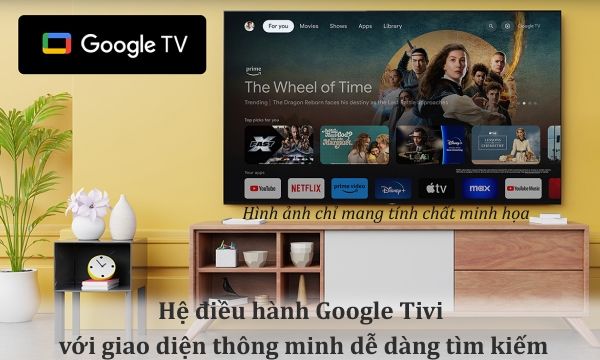 Hệ điều hành Google tivi thân thiện, dễ sử dụng